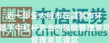 近一年亚太股市在震荡市环境背景下中杠杆资金的风险管理常见误区