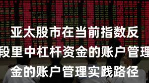 亚太股市在当前指数反复拉锯阶段里中杠杆资金的账户管理实践路径