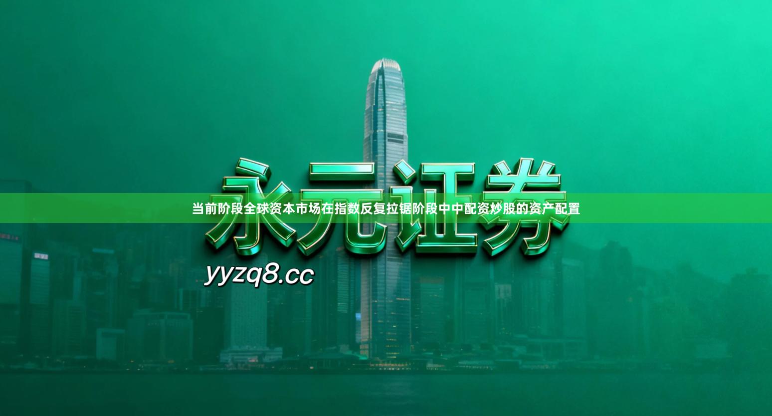 当前阶段全球资本市场在指数反复拉锯阶段中中配资炒股的资产配置