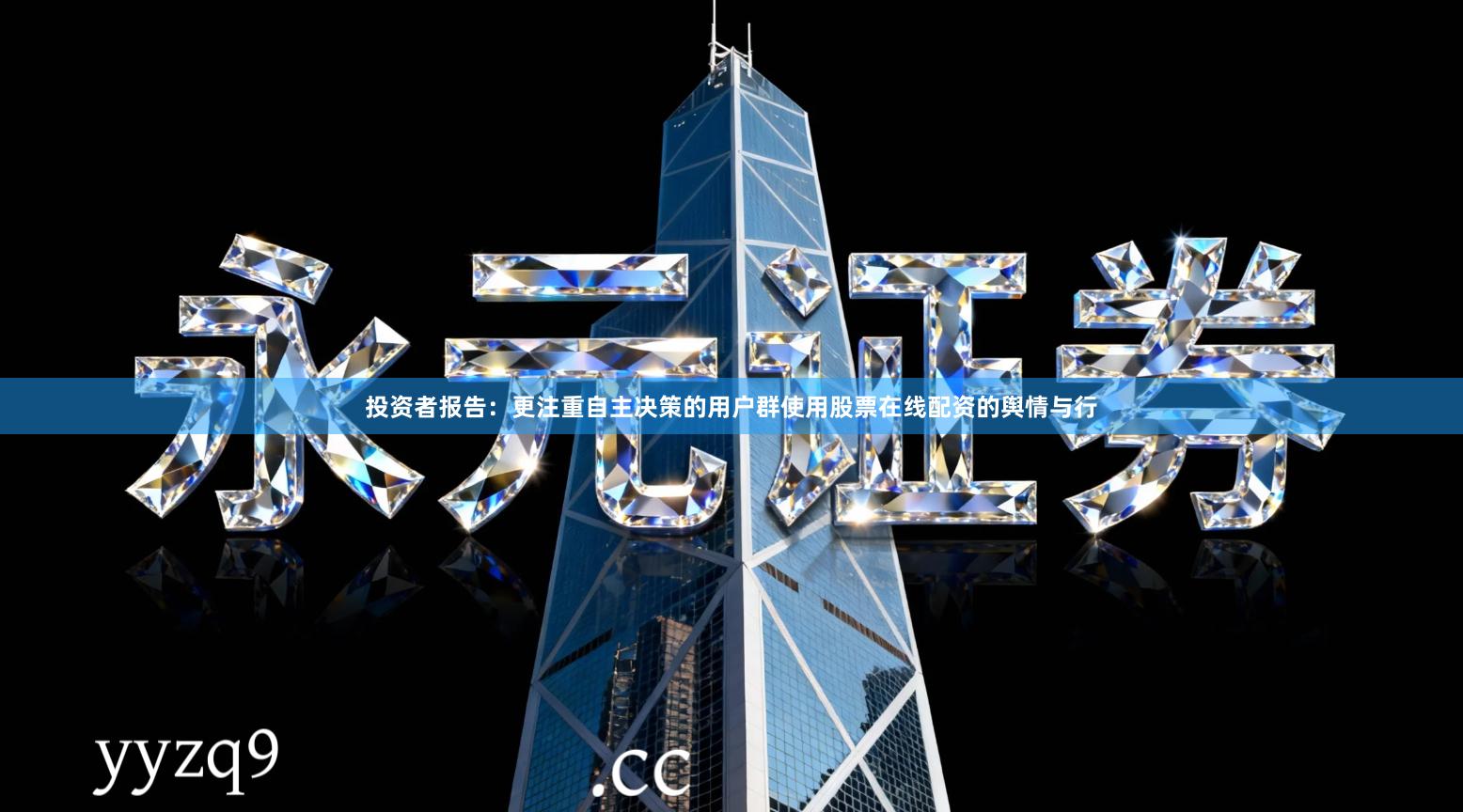 投资者报告：更注重自主决策的用户群使用股票在线配资的舆情与行