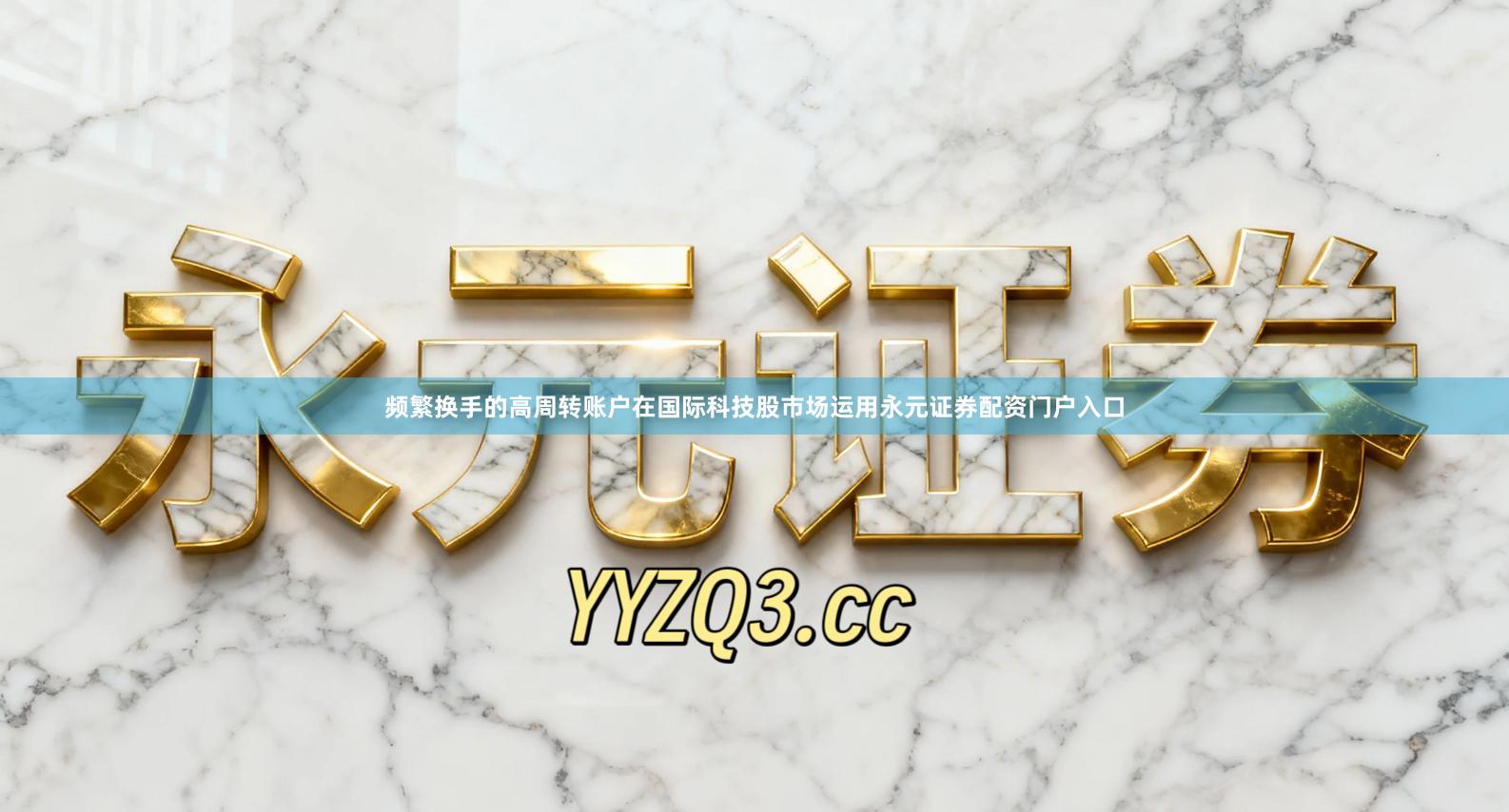 频繁换手的高周转账户在国际科技股市场运用永元证券配资门户入口