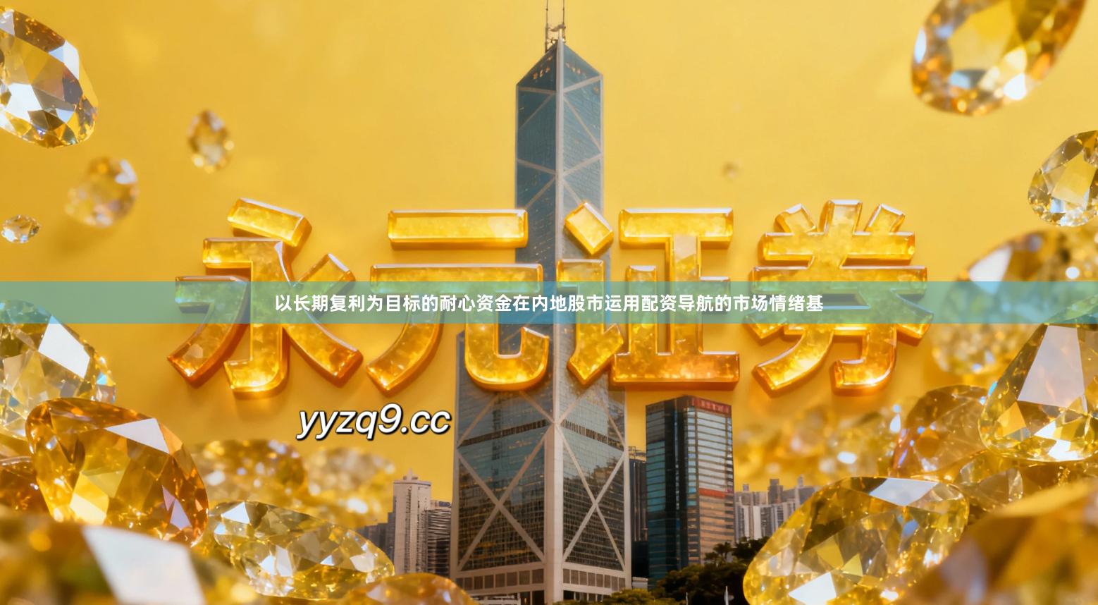 以长期复利为目标的耐心资金在内地股市运用配资导航的市场情绪基