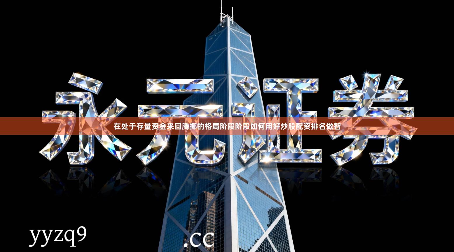 在处于存量资金来回腾挪的格局阶段阶段如何用好炒股配资排名做智