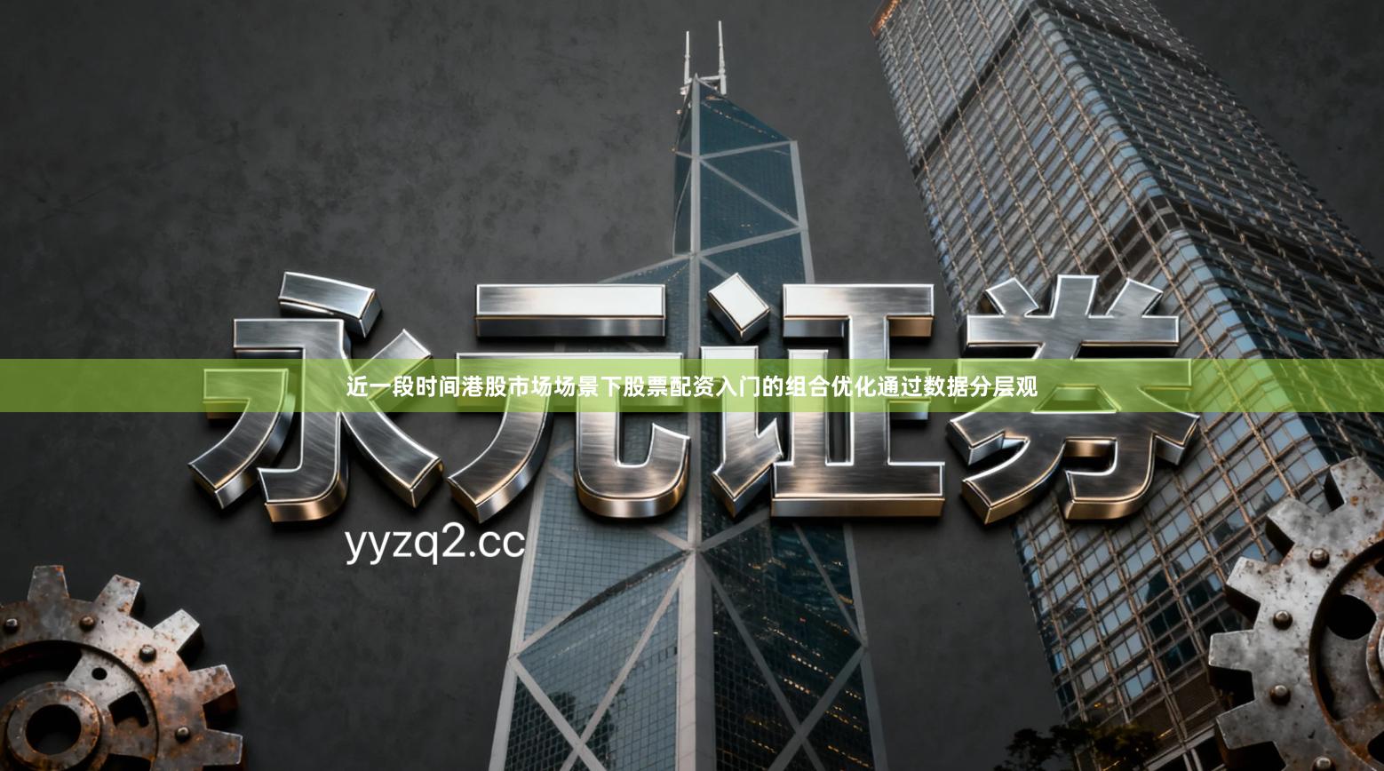 近一段时间港股市场场景下股票配资入门的组合优化通过数据分层观