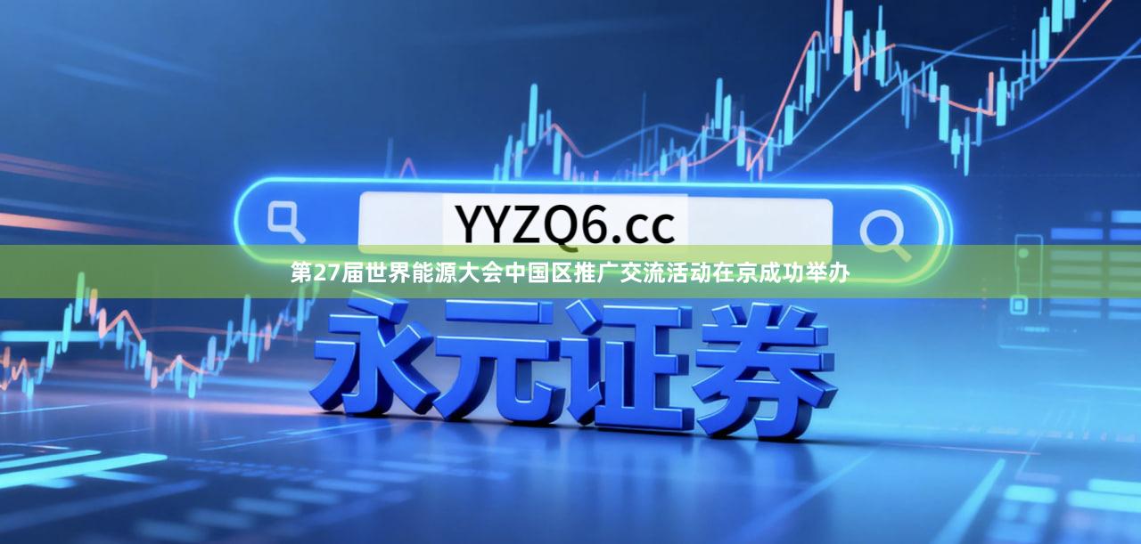 第27届世界能源大会中国区推广交流活动在京成功举办