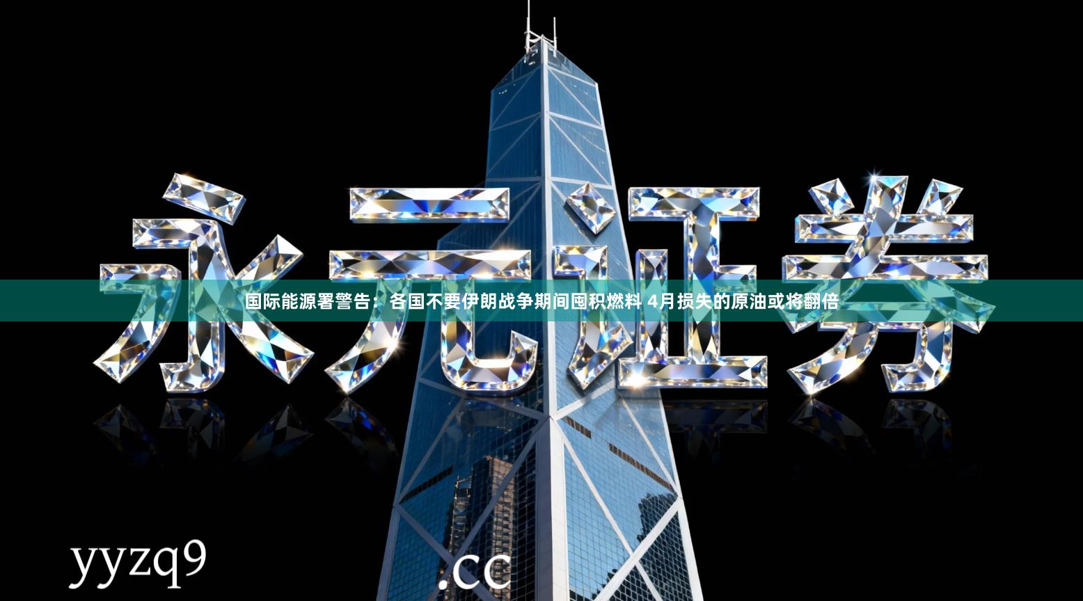 国际能源署警告：各国不要伊朗战争期间囤积燃料 4月损失的原油或将翻倍