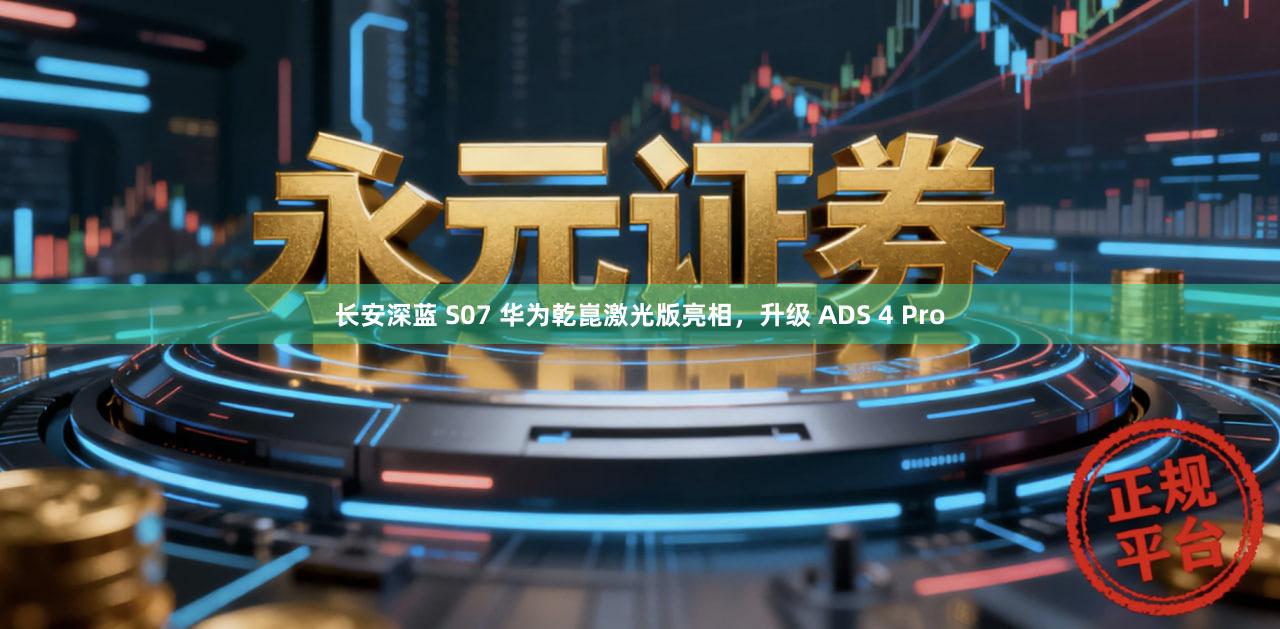 长安深蓝 S07 华为乾崑激光版亮相，升级 ADS 4 Pro